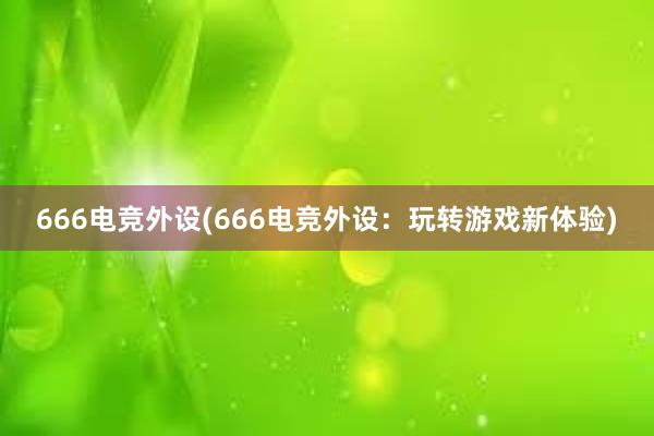 666电竞外设(666电竞外设：玩转游戏新体验)