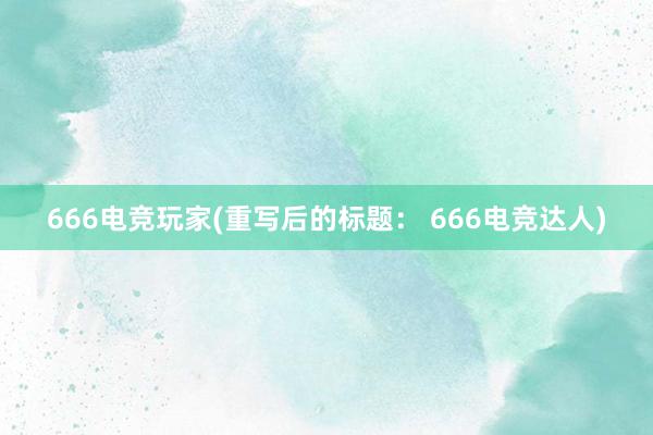 666电竞玩家(重写后的标题： 666电竞达人)