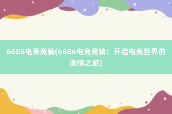 6686电竞竞猜(6686电竞竞猜：开启电竞世界的激情之旅)