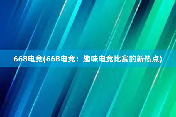 668电竞(668电竞：趣味电竞比赛的新热点)