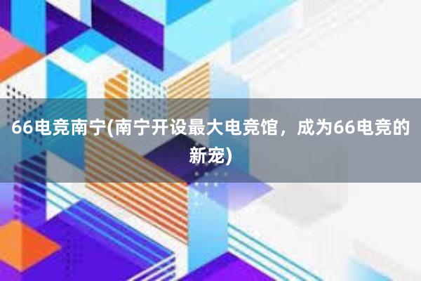 66电竞南宁(南宁开设最大电竞馆，成为66电竞的新宠)