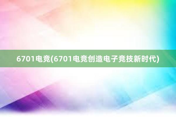 6701电竞(6701电竞创造电子竞技新时代)