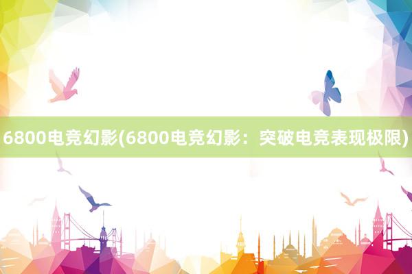 6800电竞幻影(6800电竞幻影：突破电竞表现极限)