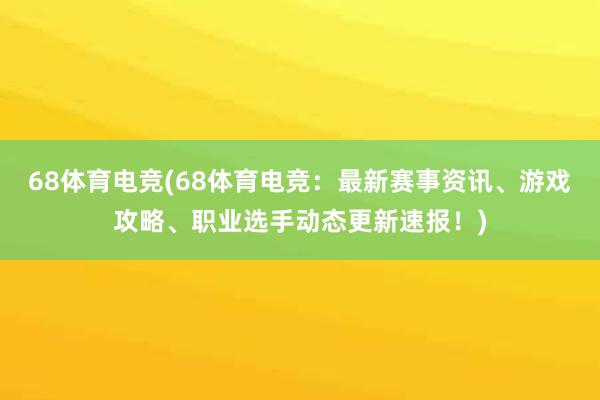 68体育电竞(68体育电竞：最新赛事资讯、游戏攻略、职业选手动态更新速报！)