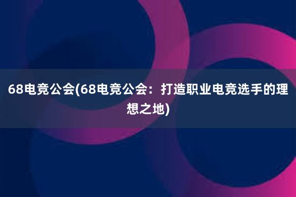 68电竞公会(68电竞公会：打造职业电竞选手的理想之地)