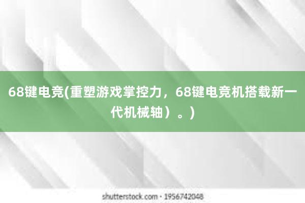 68键电竞(重塑游戏掌控力，68键电竞机搭载新一代机械轴）。)