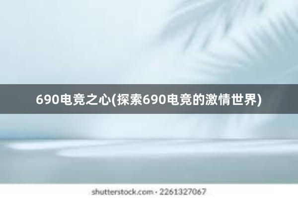 690电竞之心(探索690电竞的激情世界)