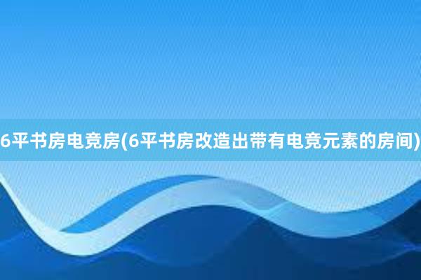 6平书房电竞房(6平书房改造出带有电竞元素的房间)