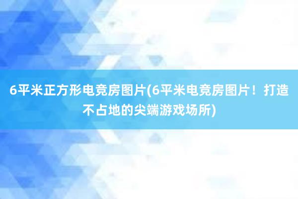 6平米正方形电竞房图片(6平米电竞房图片！打造不占地的尖端游戏场所)