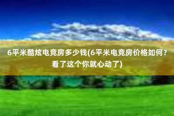 6平米酷炫电竞房多少钱(6平米电竞房价格如何？看了这个你就心动了)