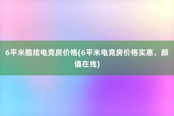 6平米酷炫电竞房价格(6平米电竞房价格实惠，颜值在线)