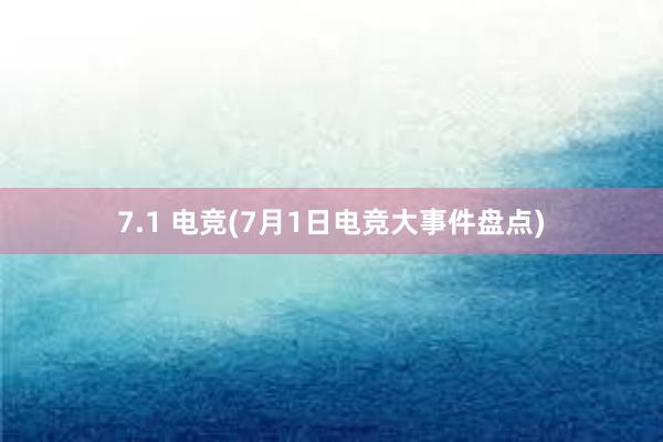 7.1 电竞(7月1日电竞大事件盘点)