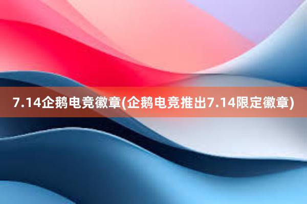 7.14企鹅电竞徽章(企鹅电竞推出7.14限定徽章)