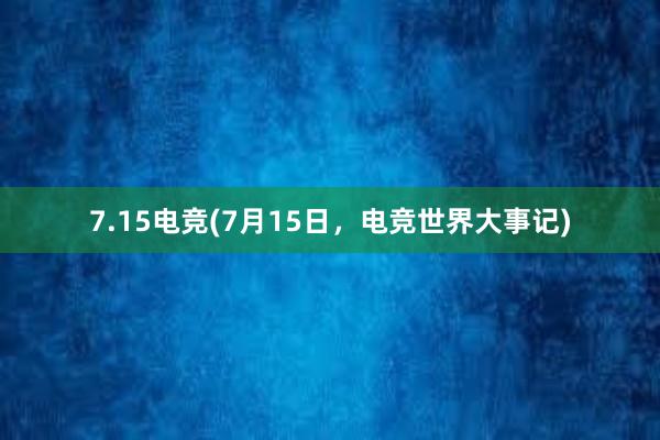 7.15电竞(7月15日，电竞世界大事记)