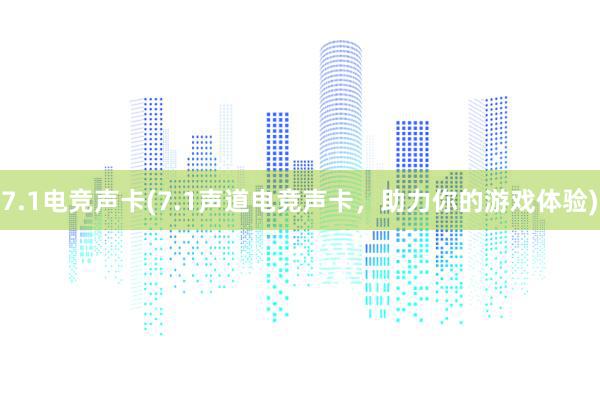 7.1电竞声卡(7.1声道电竞声卡，助力你的游戏体验)