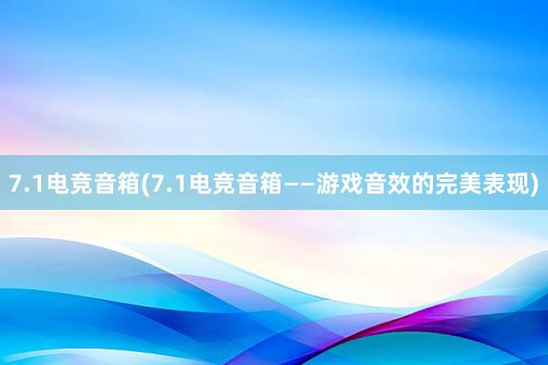 7.1电竞音箱(7.1电竞音箱——游戏音效的完美表现)