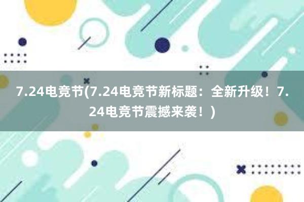 7.24电竞节(7.24电竞节新标题：全新升级！7.24电竞节震撼来袭！)