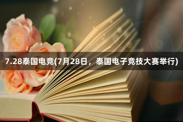 7.28泰国电竞(7月28日，泰国电子竞技大赛举行)