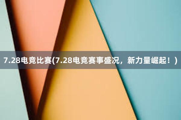 7.28电竞比赛(7.28电竞赛事盛况，新力量崛起！)