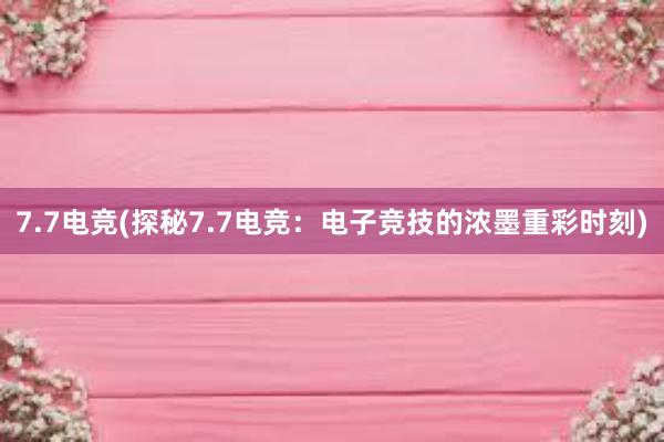 7.7电竞(探秘7.7电竞：电子竞技的浓墨重彩时刻)