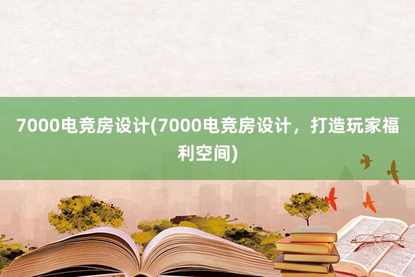 7000电竞房设计(7000电竞房设计，打造玩家福利空间)