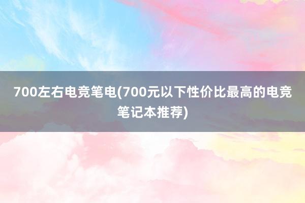 700左右电竞笔电(700元以下性价比最高的电竞笔记本推荐)