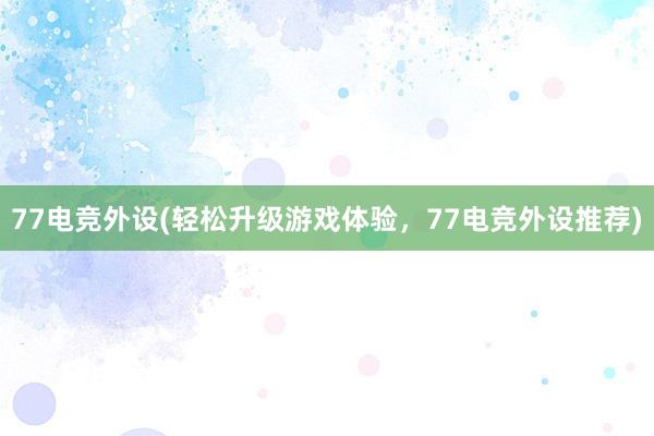 77电竞外设(轻松升级游戏体验，77电竞外设推荐)