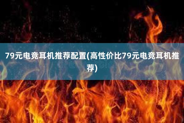 79元电竞耳机推荐配置(高性价比79元电竞耳机推荐)