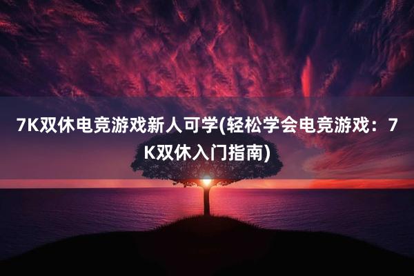 7K双休电竞游戏新人可学(轻松学会电竞游戏：7K双休入门指南)