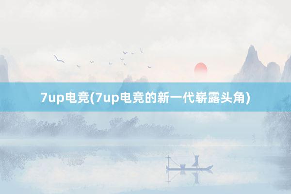 7up电竞(7up电竞的新一代崭露头角)