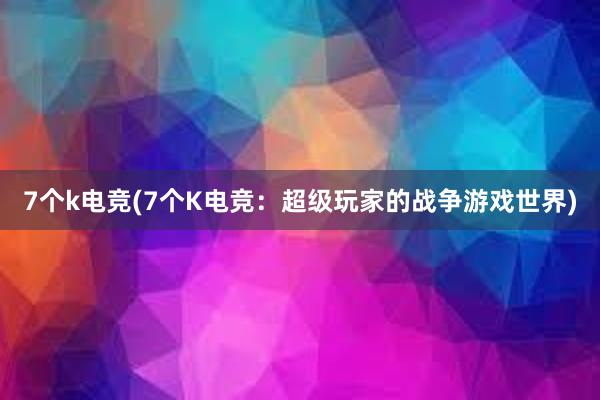 7个k电竞(7个K电竞：超级玩家的战争游戏世界)