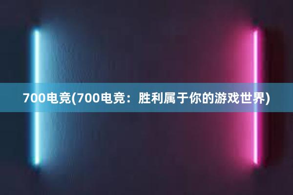 700电竞(700电竞：胜利属于你的游戏世界)