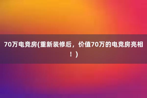 70万电竞房(重新装修后，价值70万的电竞房亮相！)