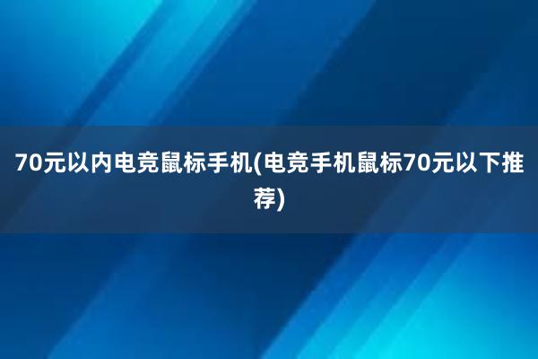 70元以内电竞鼠标手机(电竞手机鼠标70元以下推荐)