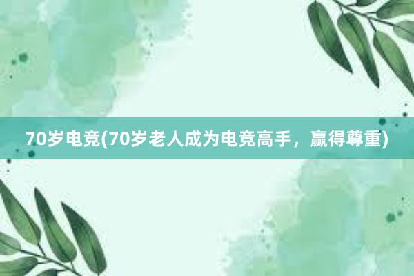 70岁电竞(70岁老人成为电竞高手，赢得尊重)