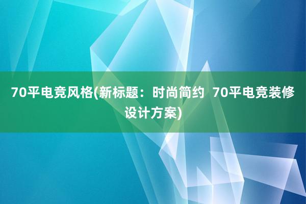 70平电竞风格(新标题：时尚简约  70平电竞装修设计方案)