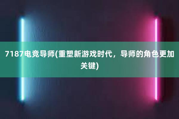 7187电竞导师(重塑新游戏时代，导师的角色更加关键)