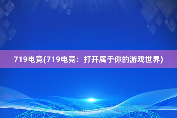 719电竞(719电竞：打开属于你的游戏世界)