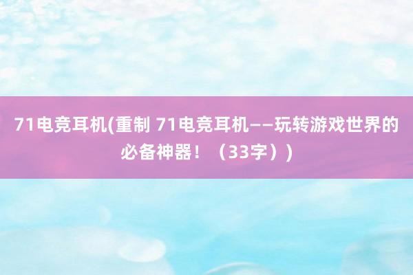 71电竞耳机(重制 71电竞耳机——玩转游戏世界的必备神器！（33字）)