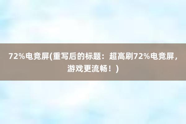 72%电竞屏(重写后的标题：超高刷72%电竞屏，游戏更流畅！)