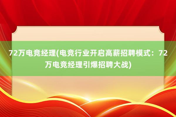 72万电竞经理(电竞行业开启高薪招聘模式：72万电竞经理引爆招聘大战)