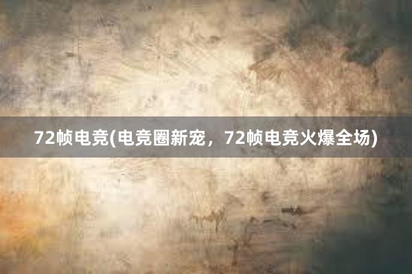 72帧电竞(电竞圈新宠，72帧电竞火爆全场)