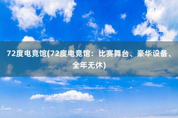 72度电竞馆(72度电竞馆：比赛舞台、豪华设备、全年无休)