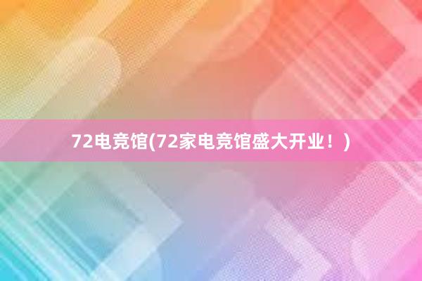 72电竞馆(72家电竞馆盛大开业！)