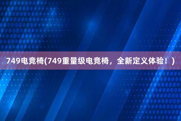 749电竞椅(749重量级电竞椅，全新定义体验！)