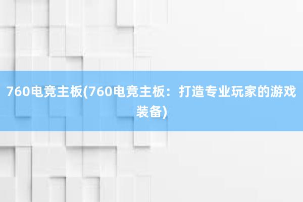 760电竞主板(760电竞主板：打造专业玩家的游戏装备)