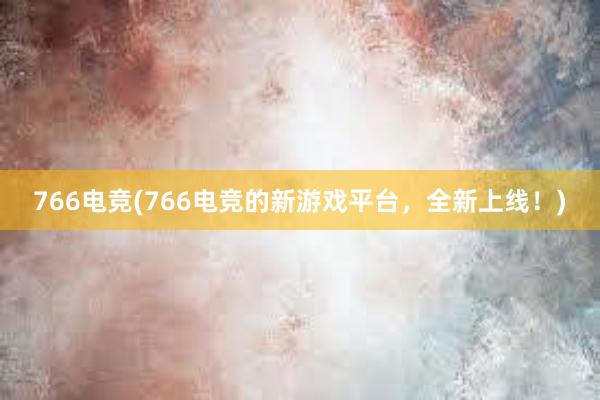 766电竞(766电竞的新游戏平台，全新上线！)