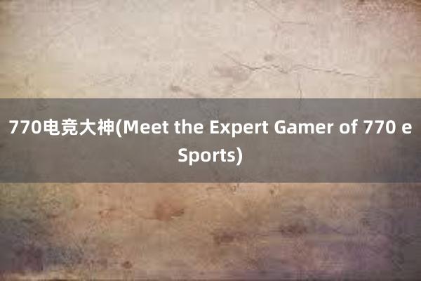 770电竞大神(Meet the Expert Gamer of 770 eSports)