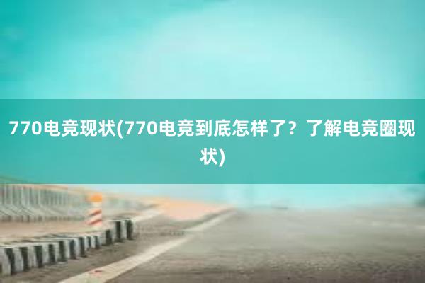 770电竞现状(770电竞到底怎样了？了解电竞圈现状)