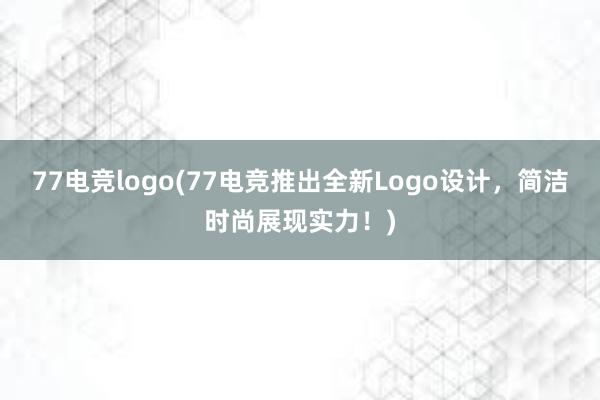 77电竞logo(77电竞推出全新Logo设计，简洁时尚展现实力！)